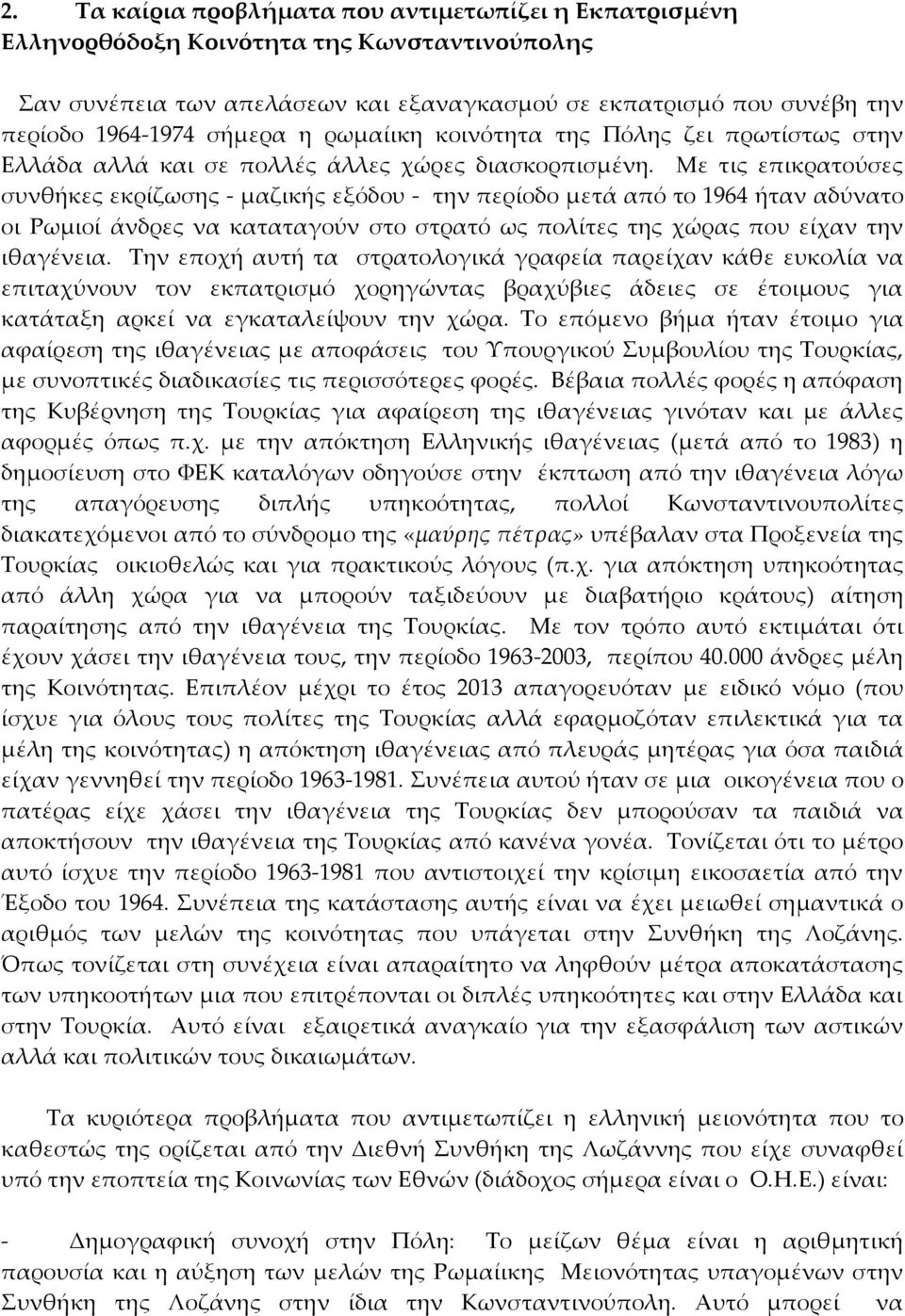 Με τις επικρατούσες συνθήκες εκρίζωσης - μαζικής εξόδου - την περίοδο μετά από το 1964 ήταν αδύνατο οι Ρωμιοί άνδρες να καταταγούν στο στρατό ως πολίτες της χώρας που είχαν την ιθαγένεια.