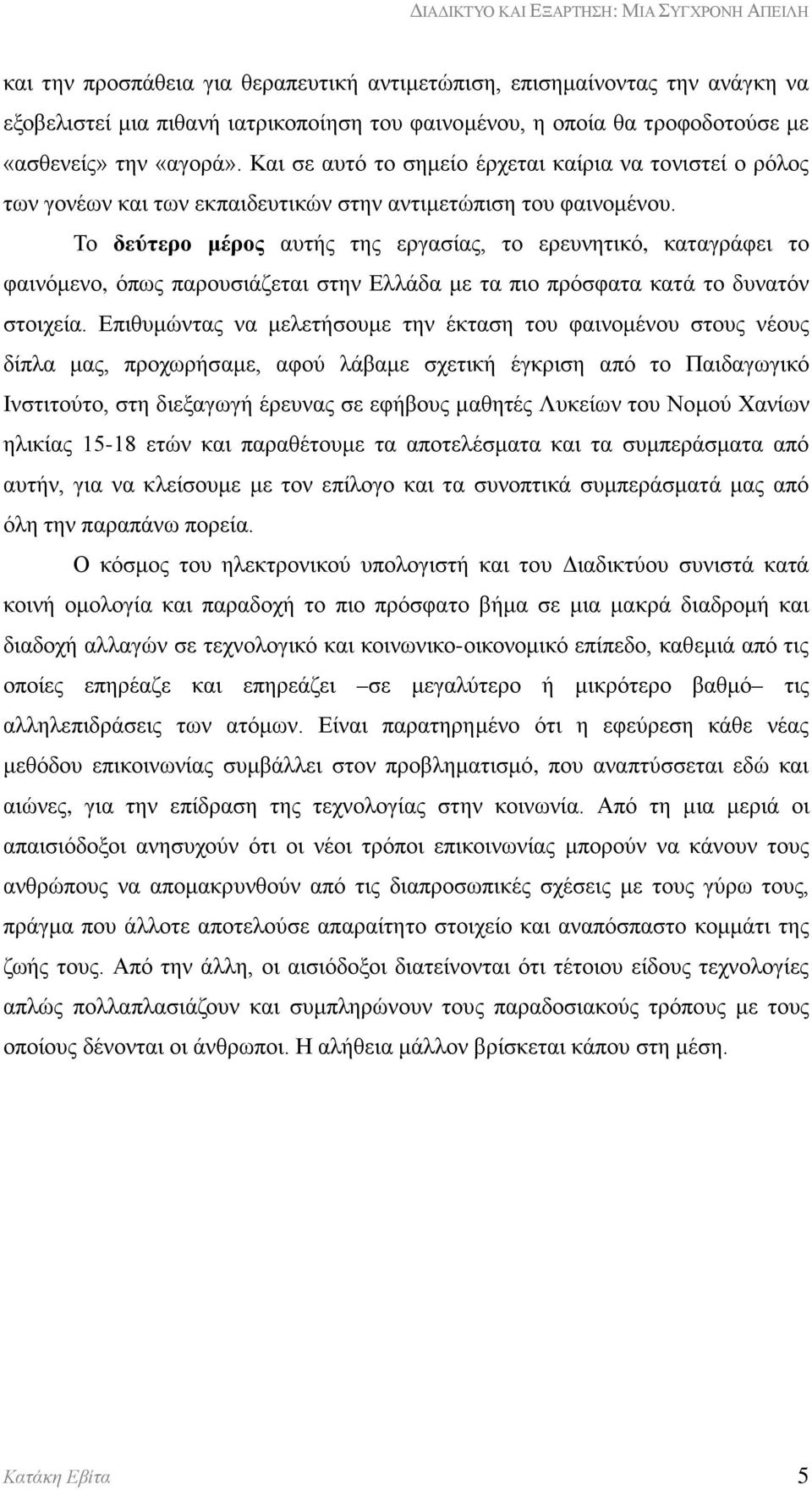 Το δεύτερο μέρος αυτής της εργασίας, το ερευνητικό, καταγράφει το φαινόμενο, όπως παρουσιάζεται στην Ελλάδα με τα πιο πρόσφατα κατά το δυνατόν στοιχεία.