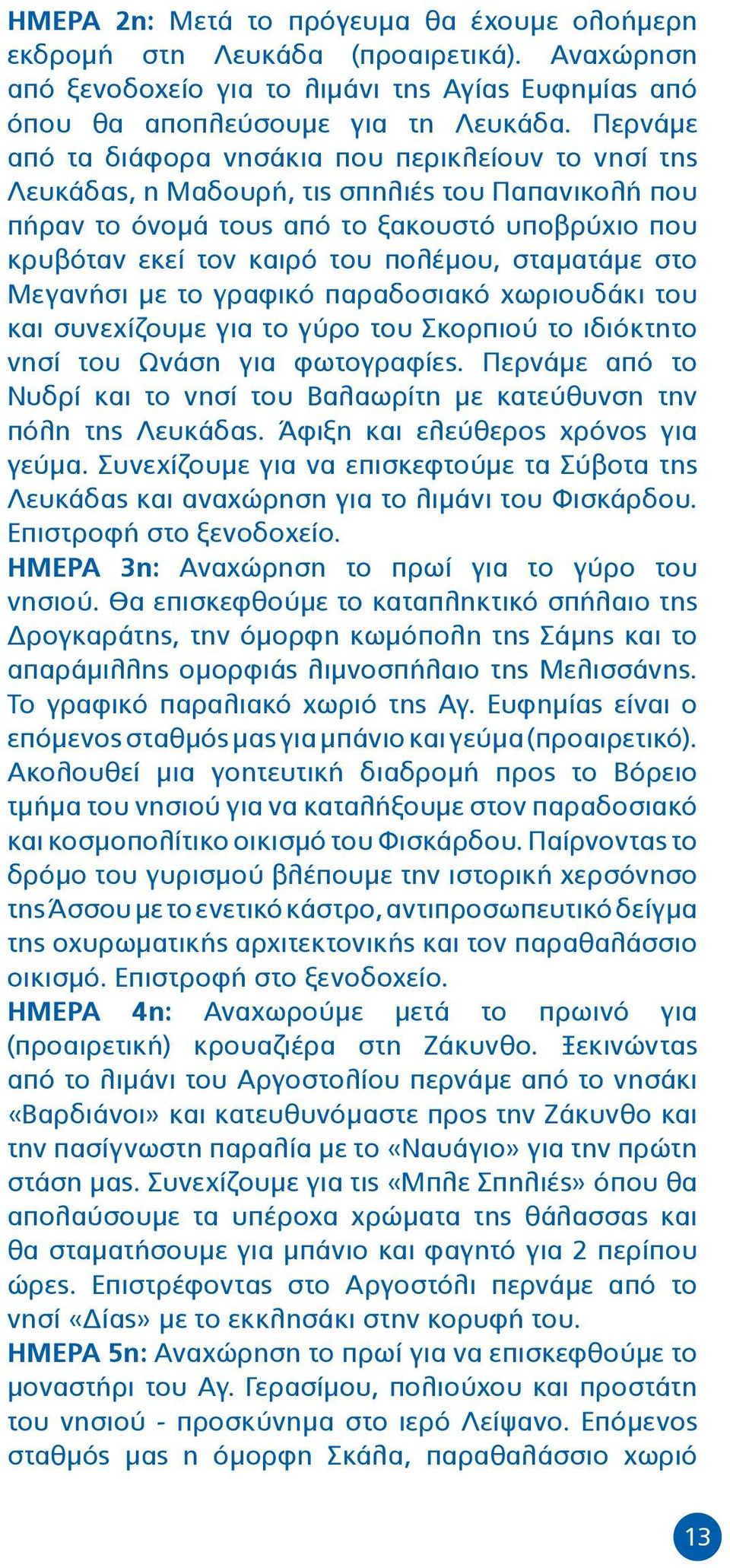 σταματάμε στο Μεγανήσι με το γραφικό παραδοσιακό χωριουδάκι του και συνεχίζουμε για το γύρο του Σκορπιού το ιδιόκτητο νησί του Ωνάση για φωτογραφίες.