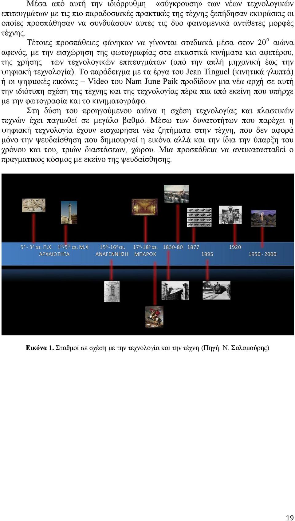 Τέτοιες προσπάθειες φάνηκαν να γίνονται σταδιακά μέσα στον 20 ο αιώνα αφενός, με την εισχώρηση της φωτογραφίας στα εικαστικά κινήματα και αφετέρου, της χρήσης των τεχνολογικών επιτευγμάτων (από την