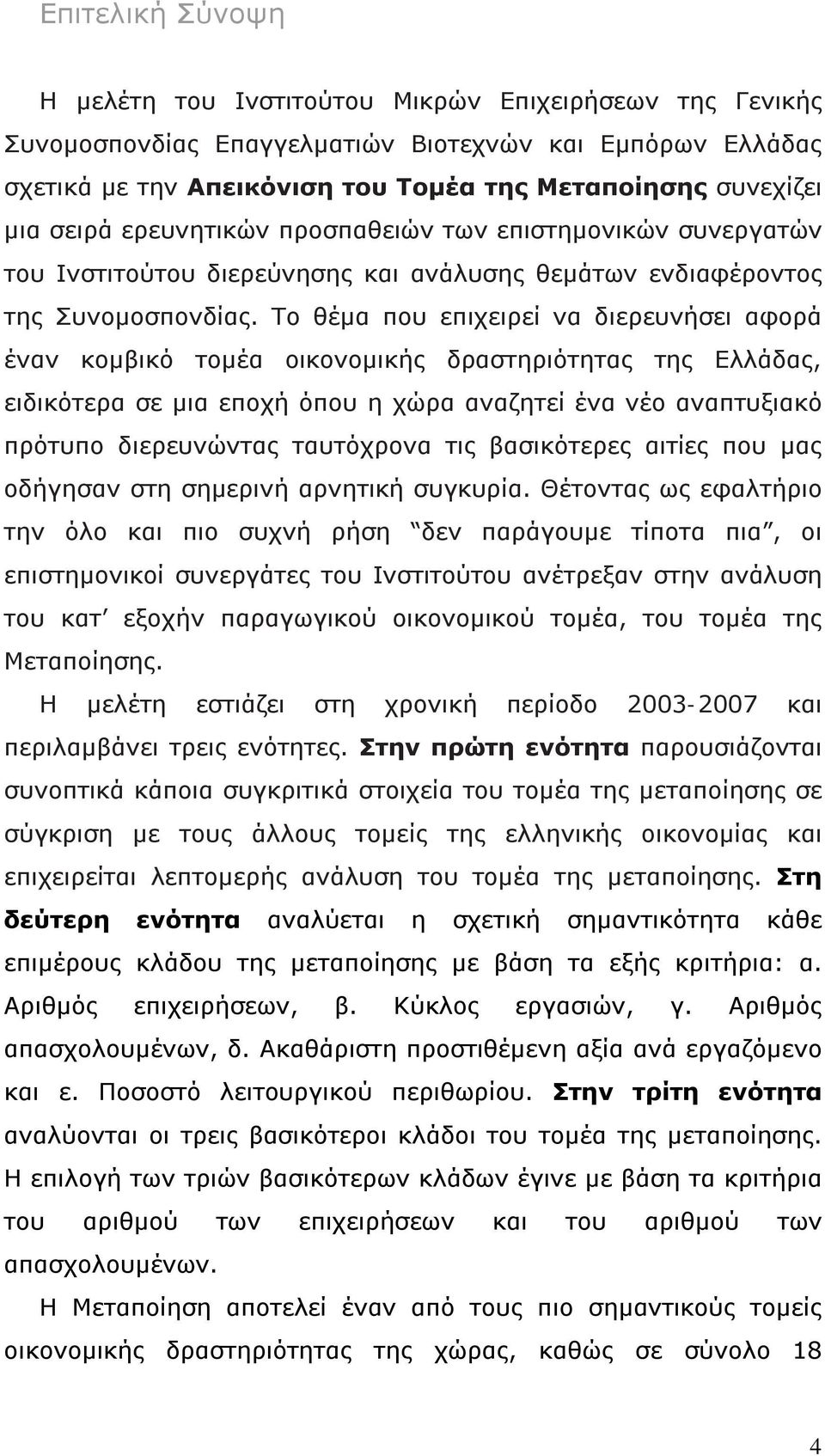 Το θέμα που επιχειρεί να διερευνήσει αφορά έναν κομβικό τομέα οικονομικής δραστηριότητας της Ελλάδας, ειδικότερα σε μια εποχή όπου η χώρα αναζητεί ένα νέο αναπτυξιακό πρότυπο διερευνώντας ταυτόχρονα