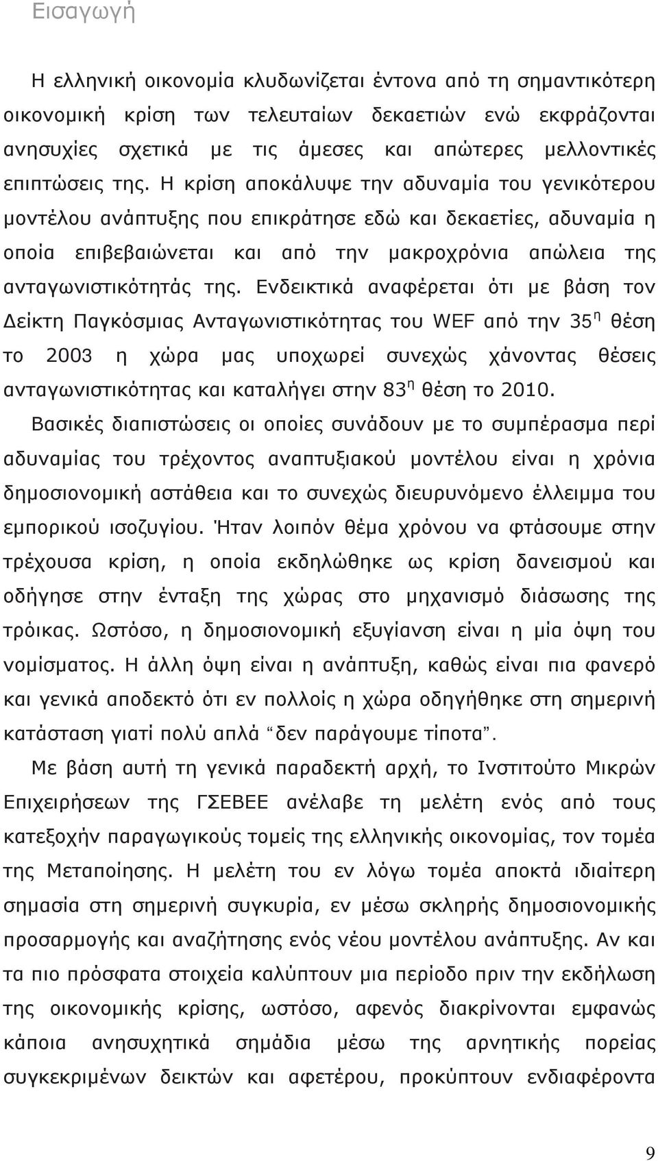 Ενδεικτικά αναφέρεται ότι με βάση τον Δείκτη Παγκόσμιας Ανταγωνιστικότητας του WEF από την 35 η θέση το 2003 η χώρα μας υποχωρεί συνεχώς χάνοντας θέσεις ανταγωνιστικότητας και καταλήγει στην 83 η