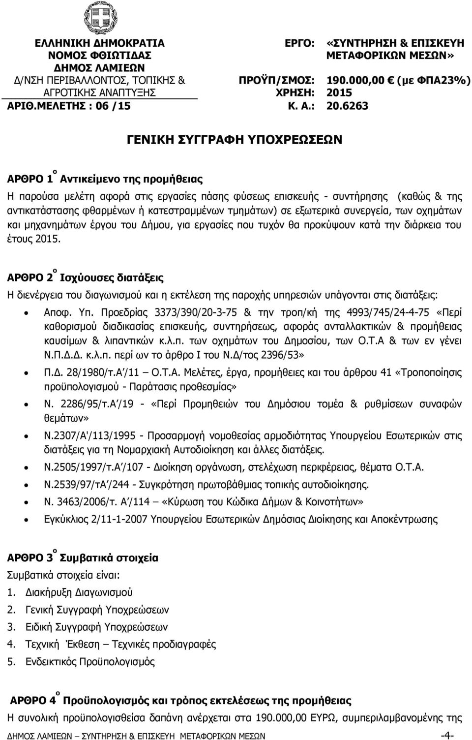 000,00 (με ΦΠΑ23%) 2015 ΓΕΝΙΚΗ ΣΥΓΓΡΑΦΗ ΥΠΟΧΡΕΩΣΕΩΝ ΑΡΘΡΟ 1 ο Αντικείµενο της προµήθειας Η παρούσα µελέτη αφορά στις εργασίες πάσης φύσεως επισκευής - συντήρησης (καθώς & της αντικατάστασης φθαρµένων