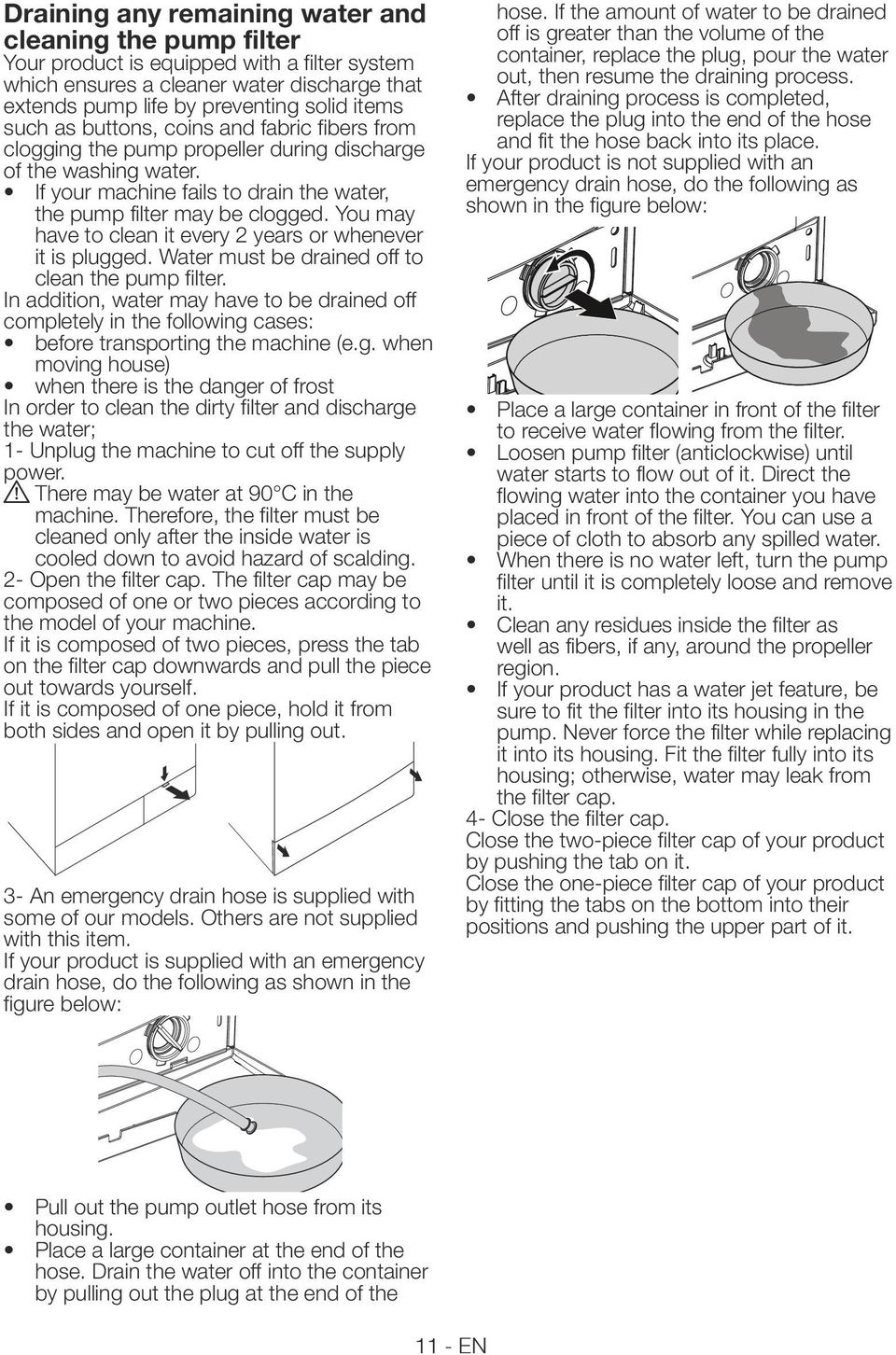 You may have to clean it every 2 years or whenever it is plugged. Water must be drained off to clean the pump filter.