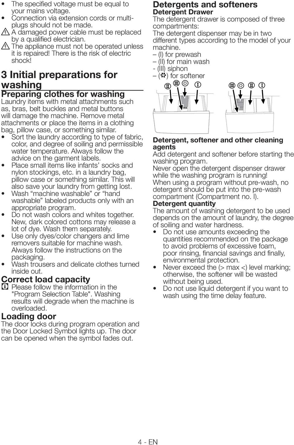 3 Initial preparations for washing Preparing clothes for washing Laundry items with metal attachments such as, bras, belt buckles and metal buttons will damage the machine.