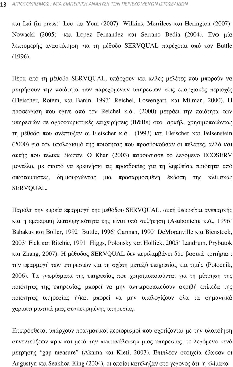 Πέρα από τη µέθοδο SERVQUAL, υπάρχουν και άλλες µελέτες που µπορούν να µετρήσουν την ποιότητα των παρεχόµενων υπηρεσιών στις επαρχιακές περιοχές (Fleischer, Rotem, και Banin, 1993 Reichel, Lowengart,