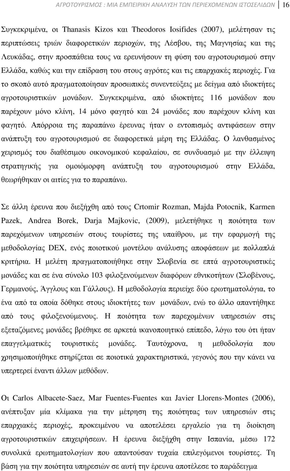 Για το σκοπό αυτό πραγµατοποίησαν προσωπικές συνεντεύξεις µε δείγµα από ιδιοκτήτες αγροτουριστικών µονάδων.