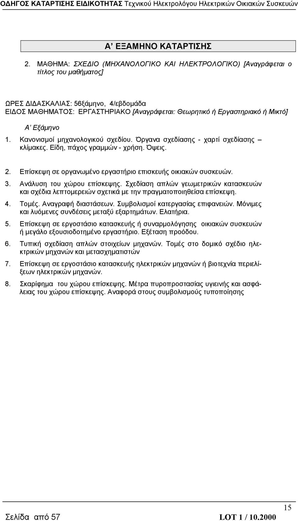 Μικτό] Α Εξάμηνο 1. Κανονισμοί μηχανολογικού σχεδίου. Όργανα σχεδίασης - χαρτί σχεδίασης κλίμακες. Είδη, πάχος γραμμών - χρήση. Όψεις. 2. Επίσκεψη σε οργανωμένο εργαστήριο επισκευής οικιακών συσκευών.