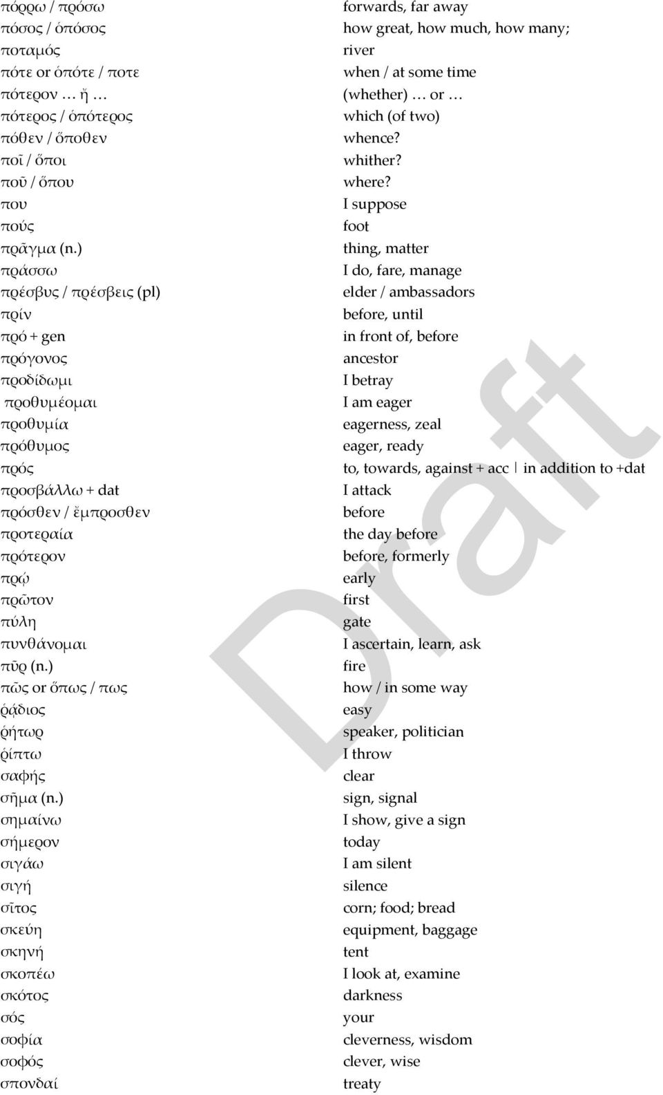 ) thing, matter πράσσω I do, fare, manage πρέσβυς / πρέσβεις (pl) elder / ambassadors πρίν before, until πρό + gen in front of, before πρόγονος ancestor προδίδωμι I betray προθυμέομαι I am eager