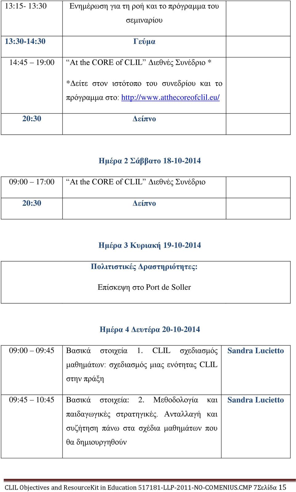 eu/ 20:30 Δείπνο Ημέρα 2 Σάββατο 18-10-2014 09:00 17:00 At the CORE of CLIL Διεθνές Συνέδριο 20:30 Δείπνο Ημέρα 3 Κυριακή 19-10-2014 Πολιτιστικές Δραστηριότητες: Επίσκεψη στο Port de Soller Ημέρα 4