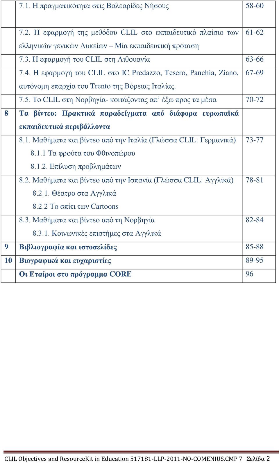 Το CLIL στη Νορβηγία- κοιτάζοντας απ έξω προς τα μέσα 70-72 8 Τα βίντεο: Πρακτικά παραδείγματα από διάφορα ευρωπαϊκά εκπαιδευτικά περιβάλλοντα 8.1.