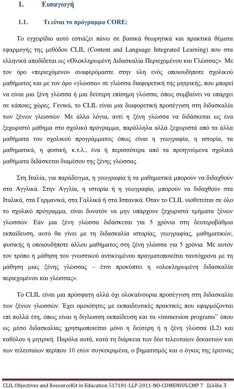 Με τον όρο «περιεχόμενο» αναφερόμαστε στην ύλη ενός οποιουδήποτε σχολικού μαθήματος και με τον όρο «γλώσσα» σε γλώσσα διαφορετική της μητρικής, που μπορεί να είναι μια ξένη γλώσσα ή μια δεύτερη