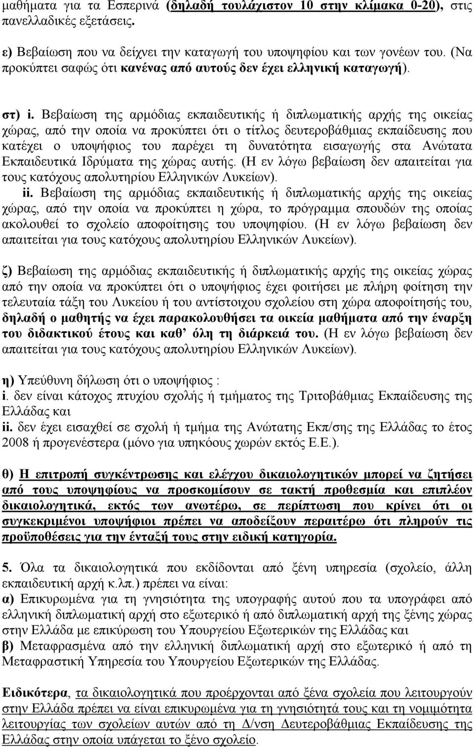 Βεβαίωση της αρμόδιας εκπαιδευτικής ή διπλωματικής αρχής της οικείας χώρας, από την οποία να προκύπτει ότι ο τίτλος δευτεροβάθμιας εκπαίδευσης που κατέχει ο υποψήφιος του παρέχει τη δυνατότητα