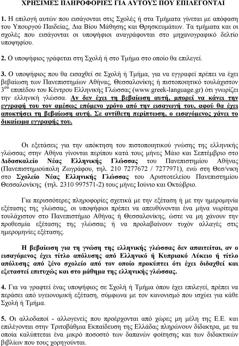 Ο υποψήφιος που θα εισαχθεί σε Σχολή ή Τμήμα, για να εγγραφεί πρέπει να έχει βεβαίωση των Πανεπιστημίων Αθήνας, Θεσσαλονίκης ή πιστοποιητικό τουλάχιστον 3 ου επιπέδου του Κέντρου Ελληνικής Γλώσσας