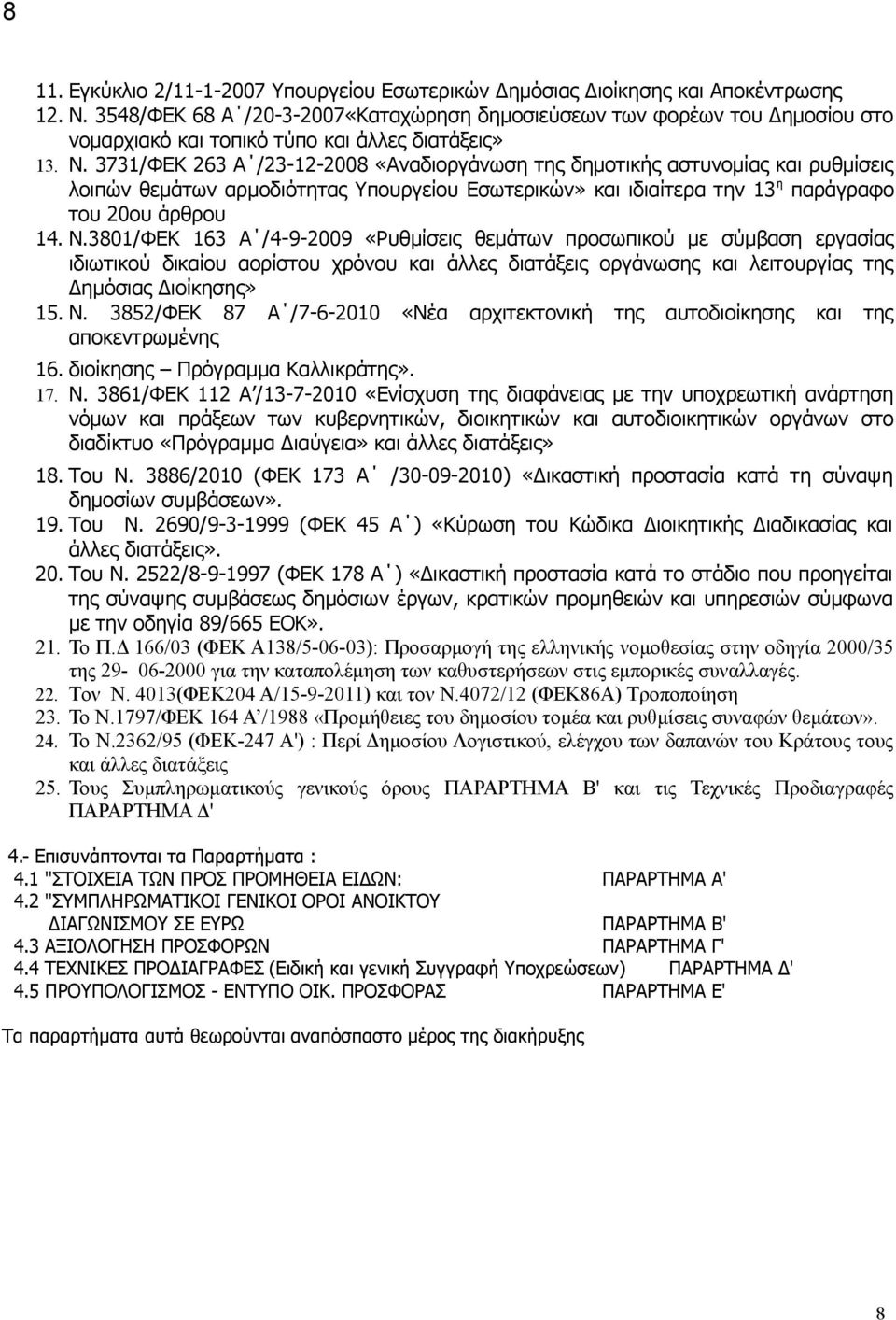 3731/ΦΕΚ 263 Α /23-12-2008 «Αναδιοργάνωση της δημοτικής αστυνομίας και ρυθμίσεις λοιπών θεμάτων αρμοδιότητας Υπουργείου Εσωτερικών» και ιδιαίτερα την 13 η παράγραφο του 20ου άρθρου 14. Ν.