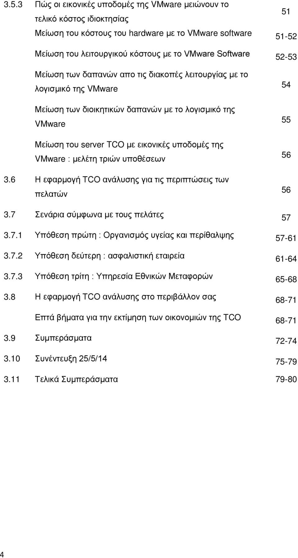 μελέτη τριών υποθέσεων 3.6 Η εφαρμογή TCO ανάλυσης για τις περιπτώσεις των πελατών 54 55 56 56 3.7 Σενάρια σύμφωνα με τους πελάτες 57 3.7.1 Υπόθεση πρώτη : Οργανισμός υγείας και περίθαλψης 57-61 3.7.2 Υπόθεση δεύτερη : ασφαλιστική εταιρεία 61-64 3.