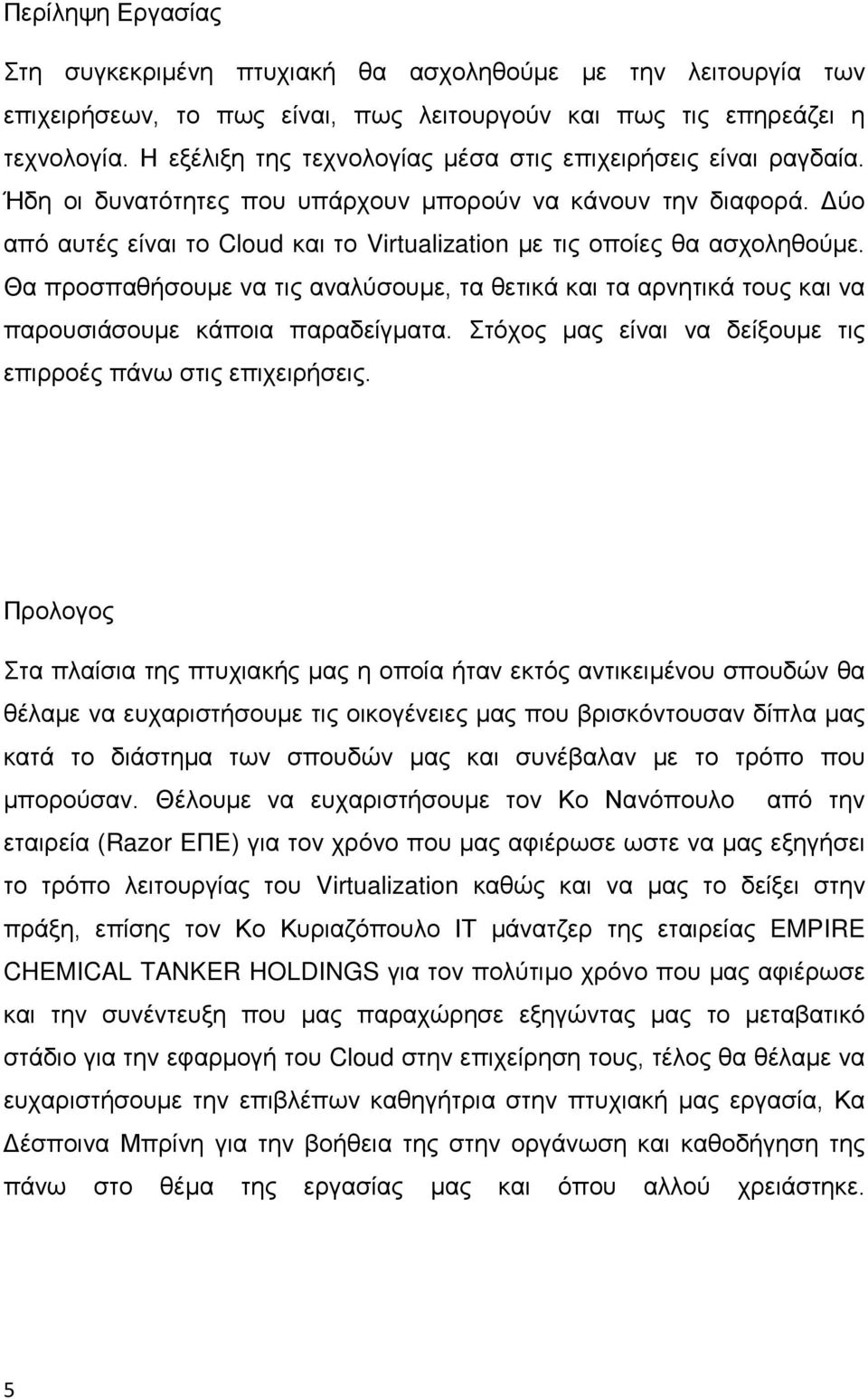 Δύο από αυτές είναι το Cloud και το Virtualization με τις οποίες θα ασχοληθούμε. Θα προσπαθήσουμε να τις αναλύσουμε, τα θετικά και τα αρνητικά τους και να παρουσιάσουμε κάποια παραδείγματα.