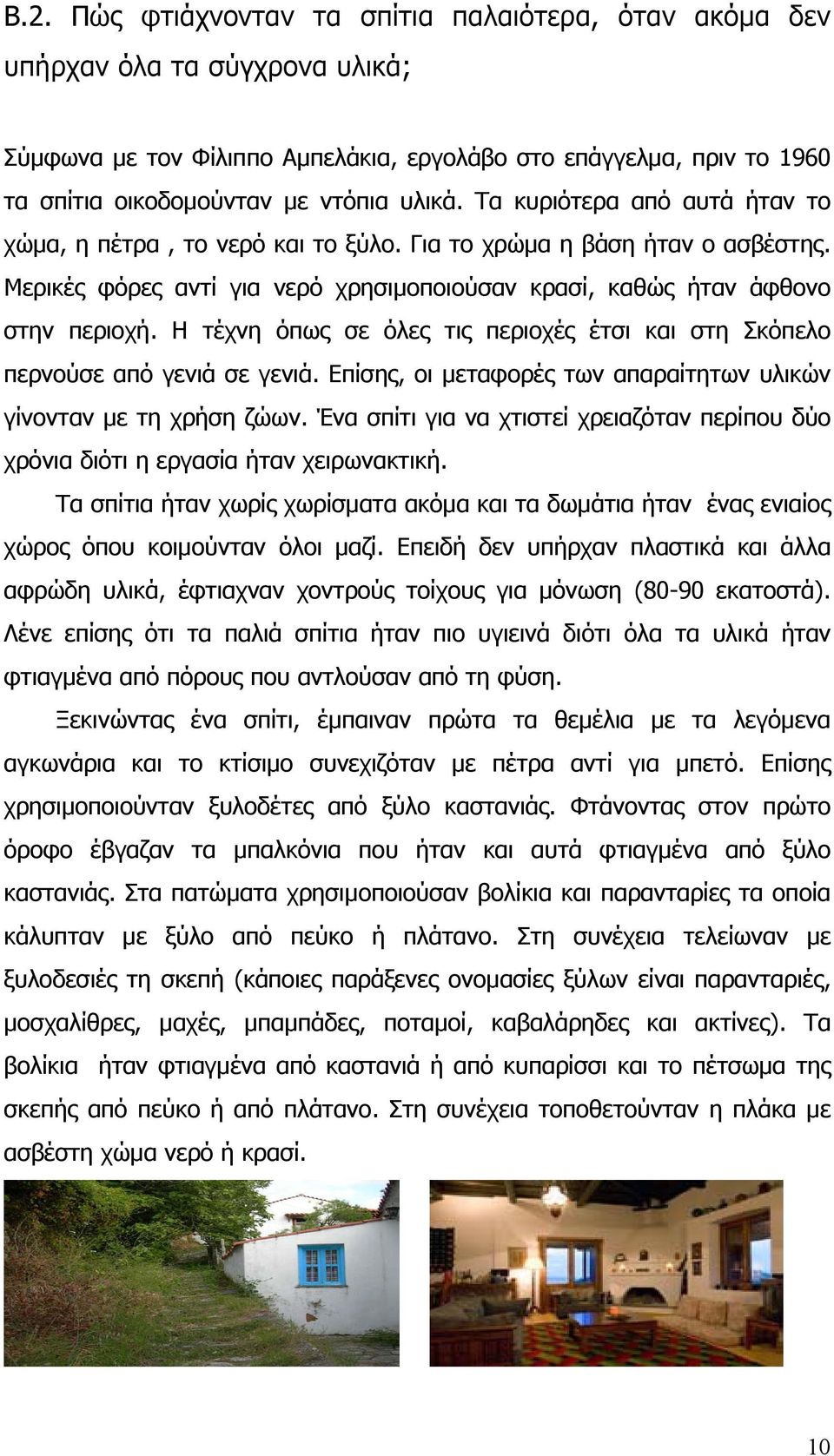 Η τέχνη όπως σε όλες τις περιοχές έτσι και στη Σκόπελο περνούσε από γενιά σε γενιά. Επίσης, οι μεταφορές των απαραίτητων υλικών γίνονταν με τη χρήση ζώων.