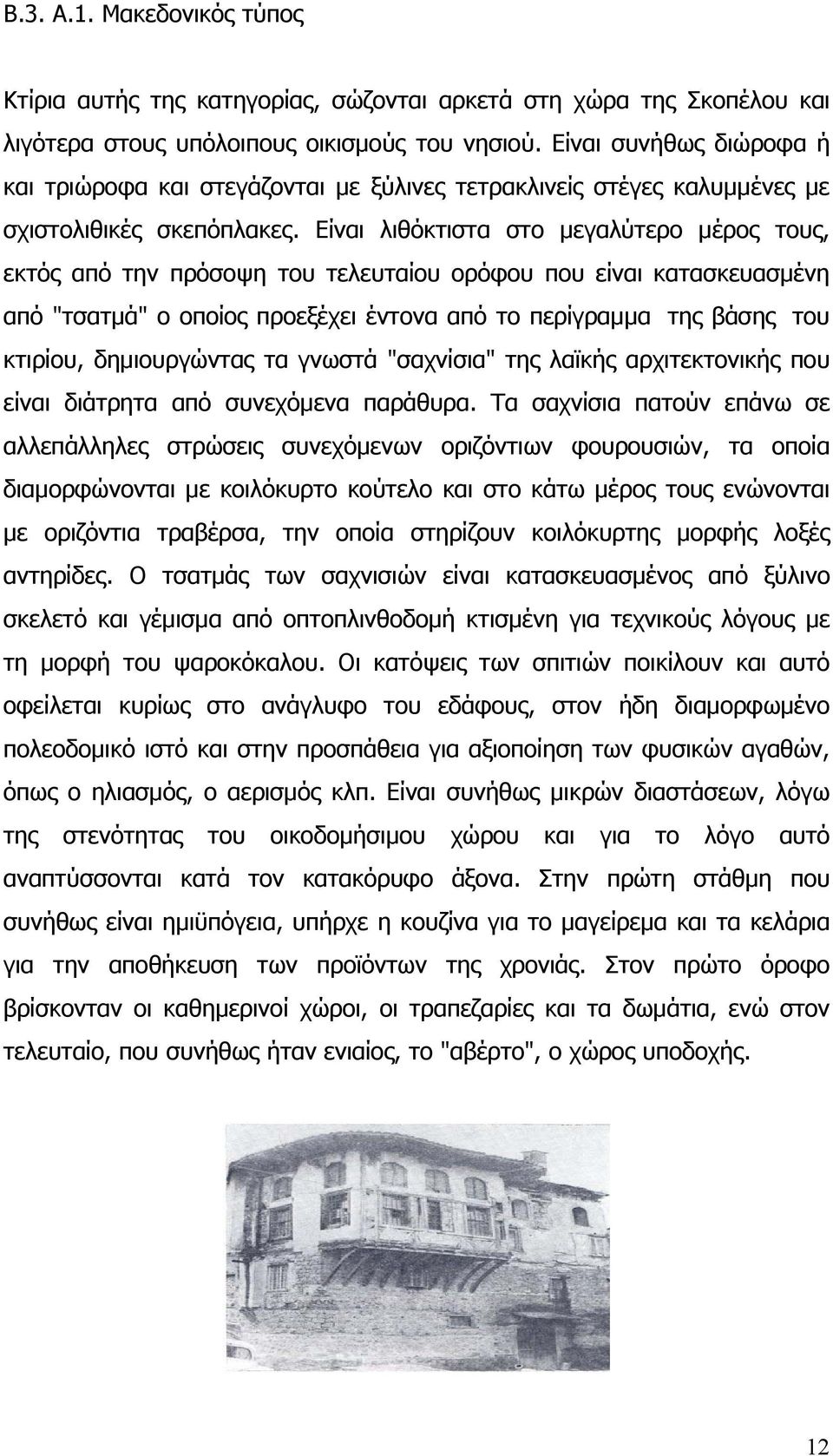 Είναι λιθόκτιστα στο μεγαλύτερο μέρος τους, εκτός από την πρόσοψη του τελευταίου ορόφου που είναι κατασκευασμένη από "τσατμά" ο οποίος προεξέχει έντονα από το περίγραμμα της βάσης του κτιρίου,