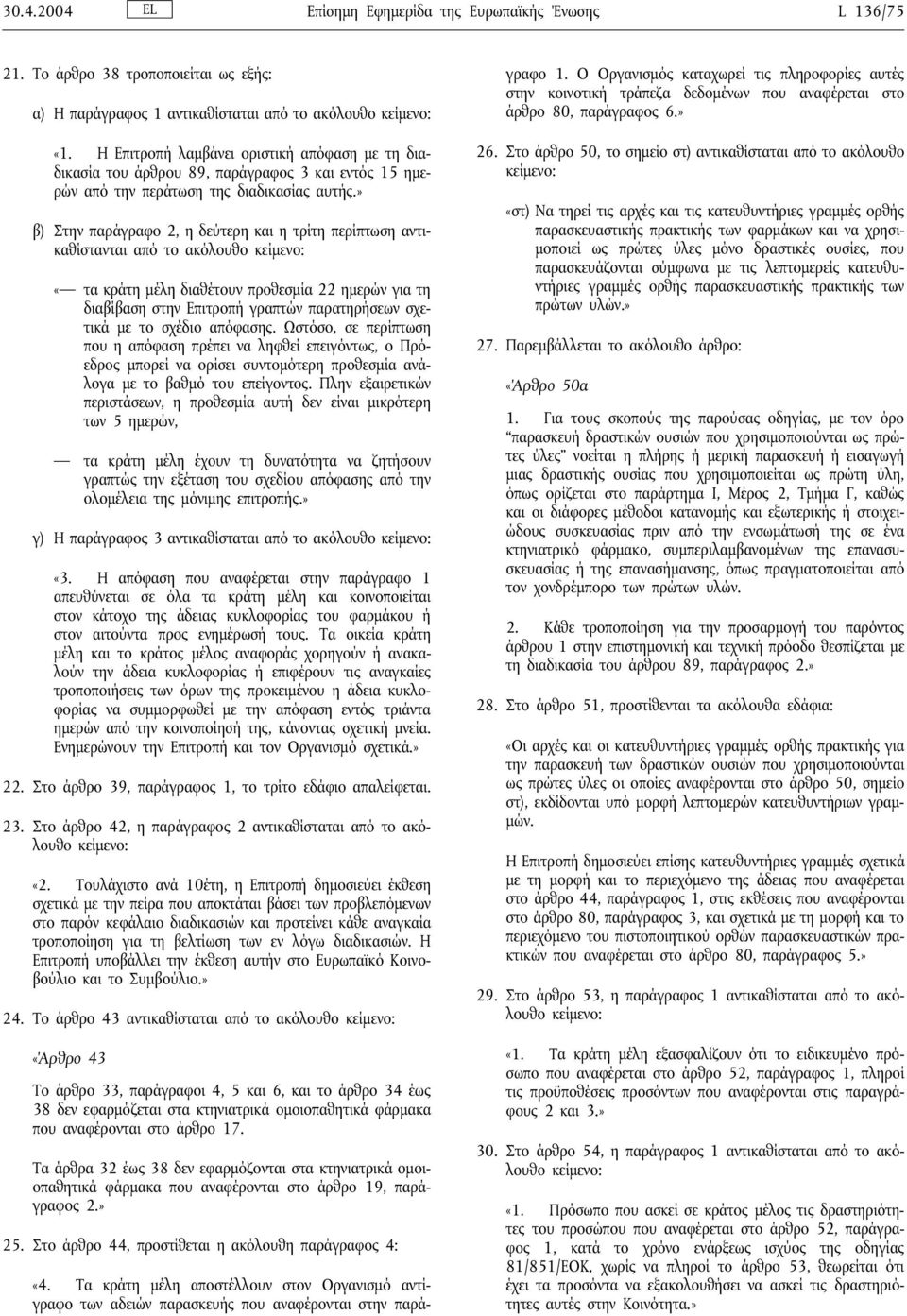 » β) Στην παράγραφο 2, η δεύτερη και η τρίτη περίπτωση αντικαθίστανται από το ακόλουθο «τα κράτη µέλη διαθέτουν προθεσµία 22 ηµερών για τη διαβίβαση στην Επιτροπή γραπτών παρατηρήσεων σχετικά µε το