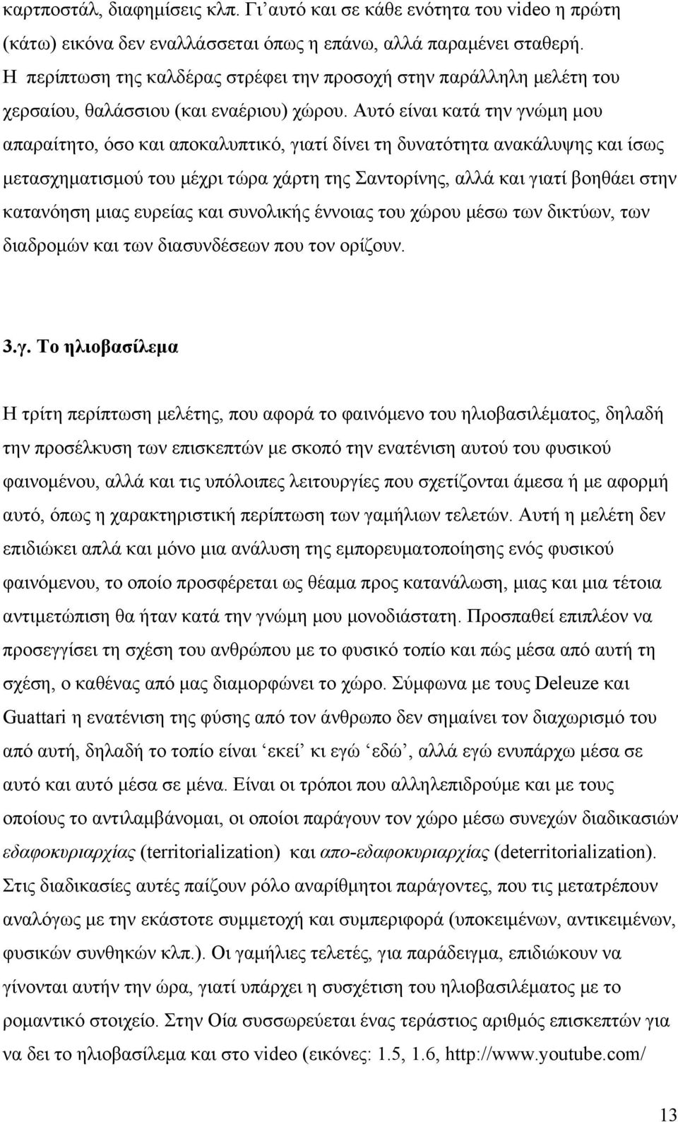 Αυτό είναι κατά την γνώµη µου απαραίτητο, όσο και αποκαλυπτικό, γιατί δίνει τη δυνατότητα ανακάλυψης και ίσως µετασχηµατισµού του µέχρι τώρα χάρτη της Σαντορίνης, αλλά και γιατί βοηθάει στην