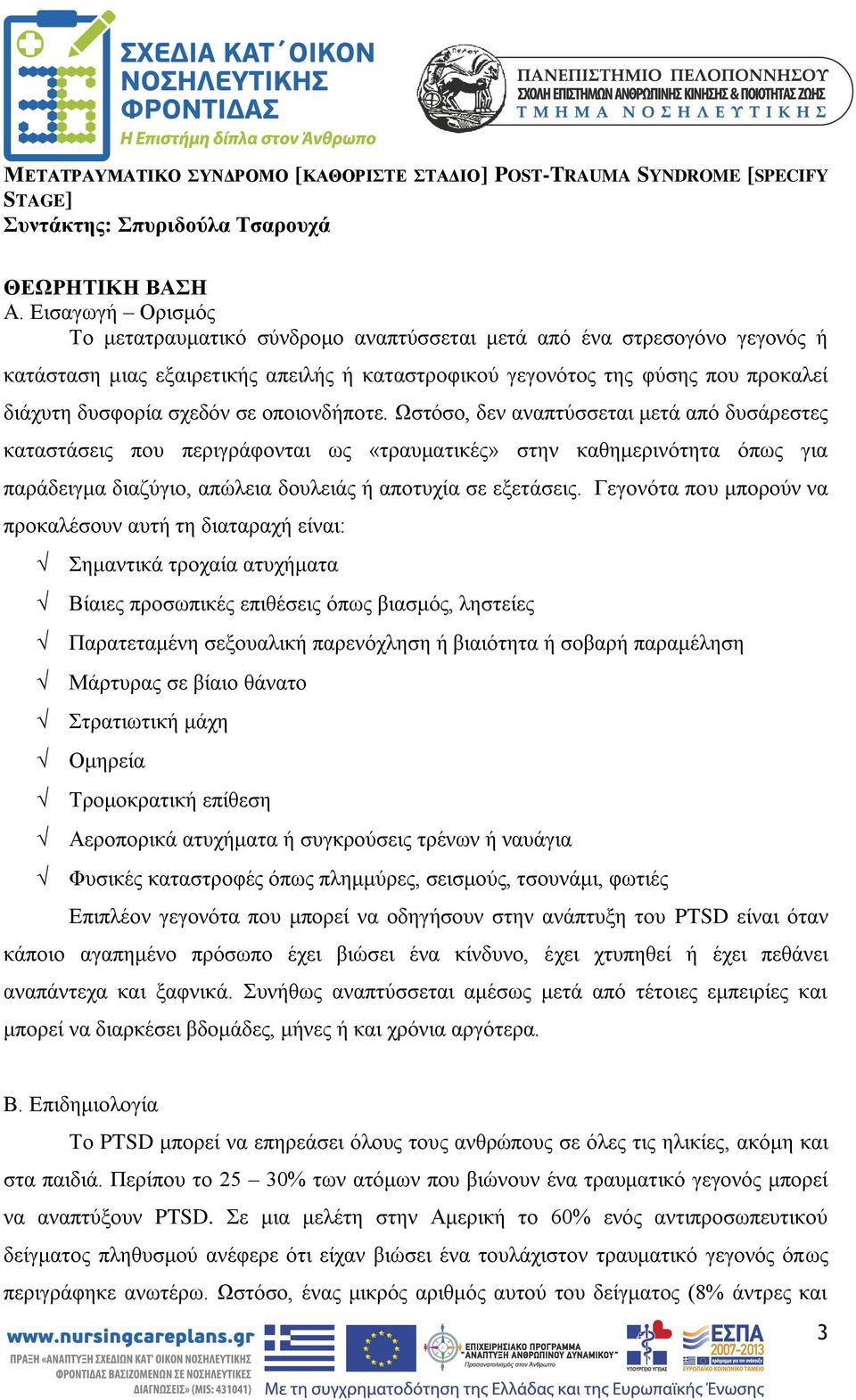 σε οποιονδήποτε. Ωστόσο, δεν αναπτύσσεται μετά από δυσάρεστες καταστάσεις που περιγράφονται ως «τραυματικές» στην καθημερινότητα όπως για παράδειγμα διαζύγιο, απώλεια δουλειάς ή αποτυχία σε εξετάσεις.