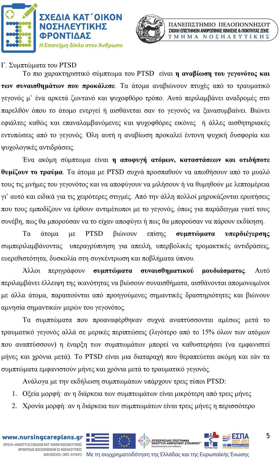 Αυτό περιλαμβάνει αναδρομές στο παρελθόν όπου το άτομο ενεργεί ή αισθάνεται σαν το γεγονός να ξανασυμβαίνει.