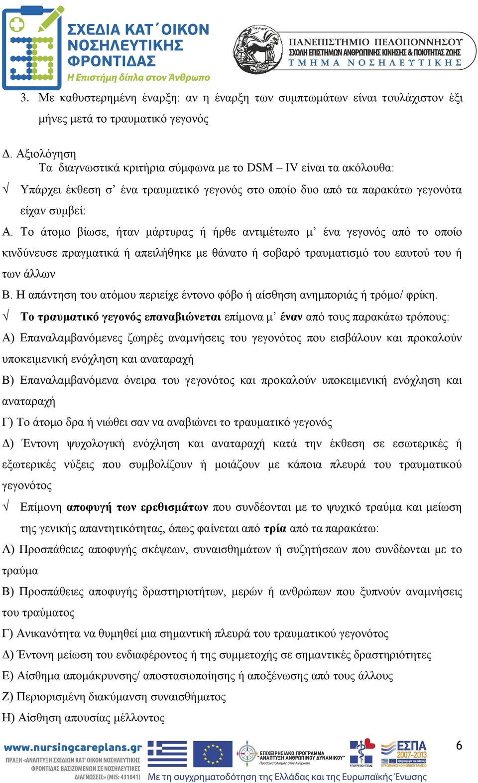 Το άτομο βίωσε, ήταν μάρτυρας ή ήρθε αντιμέτωπο μ ένα γεγονός από το οποίο κινδύνευσε πραγματικά ή απειλήθηκε με θάνατο ή σοβαρό τραυματισμό του εαυτού του ή των άλλων Β.