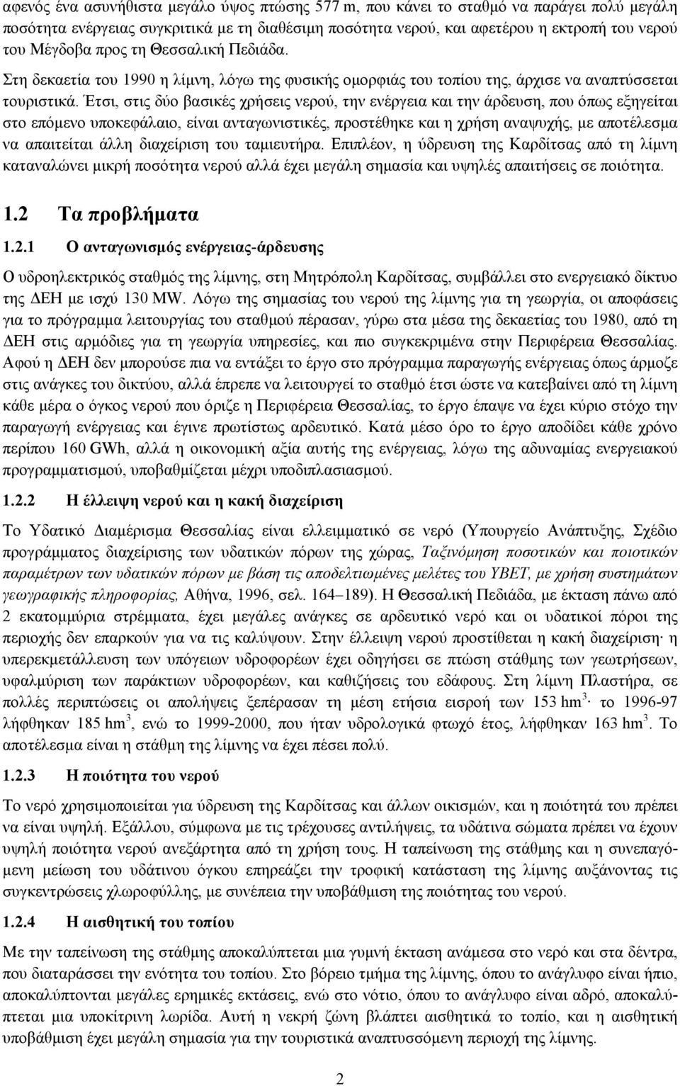 Έτσι, στις δύο βασικές χρήσεις νερού, την ενέργεια και την άρδευση, που όπως εξηγείται στο επόµενο υποκεφάλαιο, είναι ανταγωνιστικές, προστέθηκε και η χρήση αναψυχής, µε αποτέλεσµα να απαιτείται άλλη