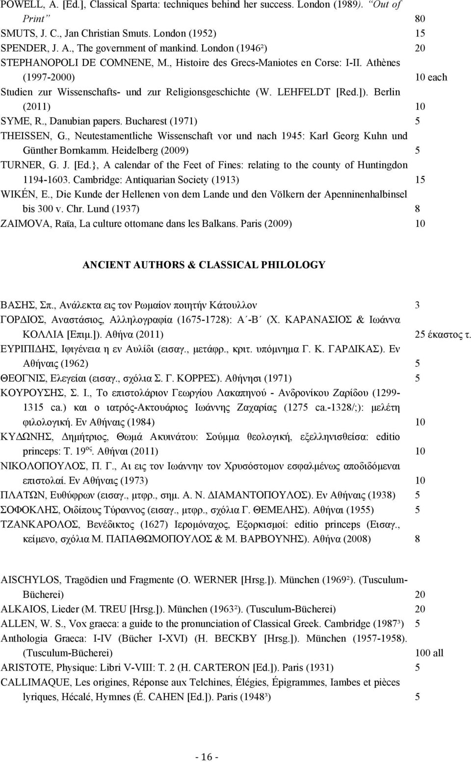 Berlin (2011) 10 SYME, R., Danubian papers. Bucharest (1971) 5 THEISSEN, G., Neutestamentliche Wissenschaft vor und nach 1945: Karl Georg Kuhn und Günther Bornkamm. Heidelberg (2009) 5 TURNER, G. J.