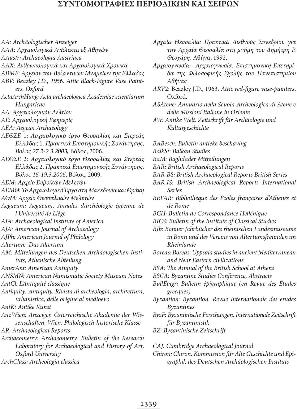 Oxford ActaArchHung: Acta archaeologica Academiae scientiarum Hungaricae ΑΔ: Αρχαιολογικόν Δελτίον ΑΕ: Αρχαιολογική Εφημερίς AEA: Aegean Archaeology ΑΕΘΣΕ 1: Αρχαιολογικό έργο Θεσσαλίας και Στερεάς