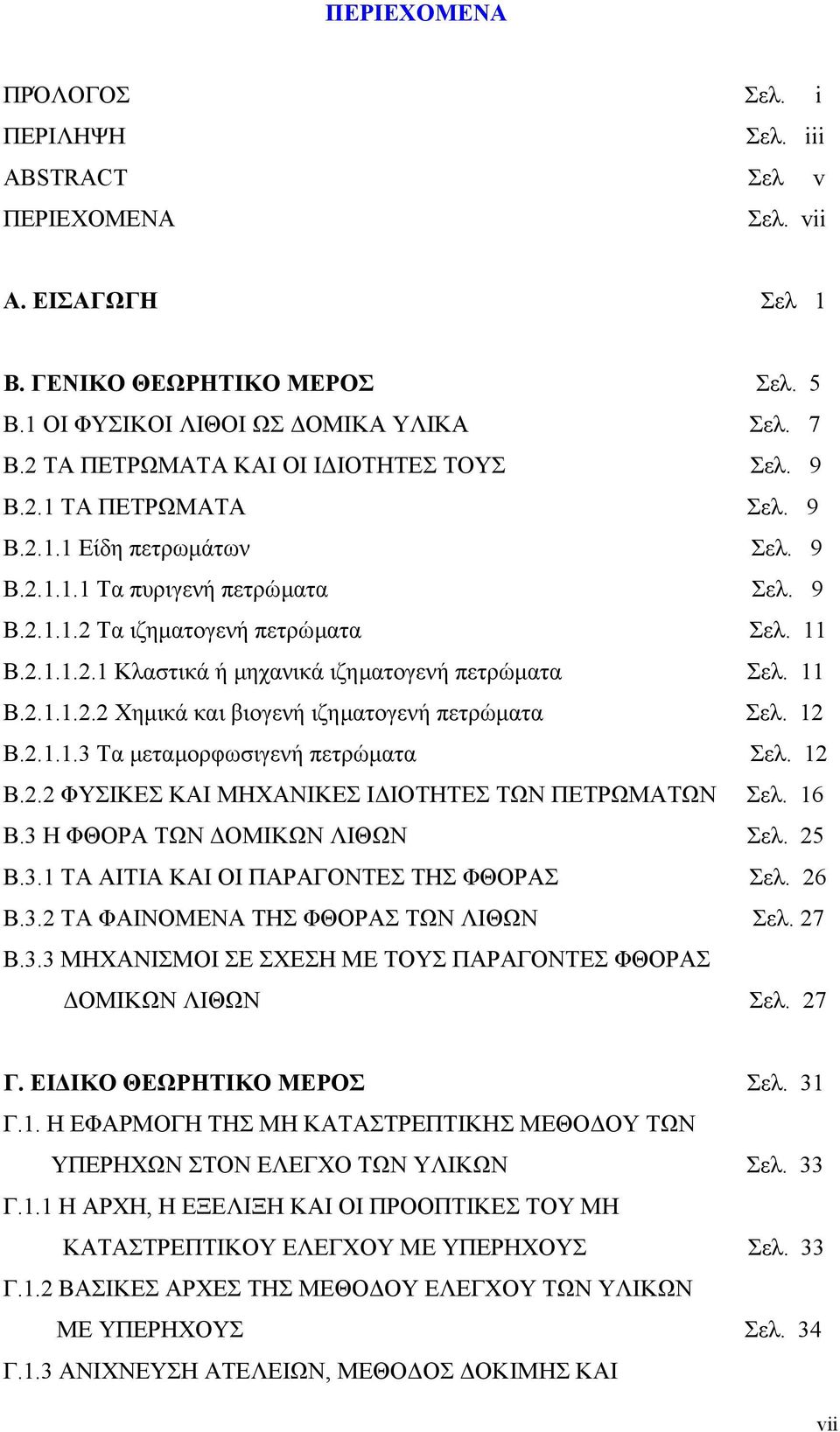 11 Β.2.1.1.2.2 Χηµικά και βιογενή ιζηµατογενή πετρώµατα Σελ. 12 Β.2.1.1.3 Τα µεταµορφωσιγενή πετρώµατα Σελ. 12 Β.2.2 ΦΥΣΙΚΕΣ ΚΑΙ ΜΗΧΑΝΙΚΕΣ Ι ΙΟΤΗΤΕΣ ΤΩΝ ΠΕΤΡΩΜΑΤΩΝ Σελ. 16 Β.