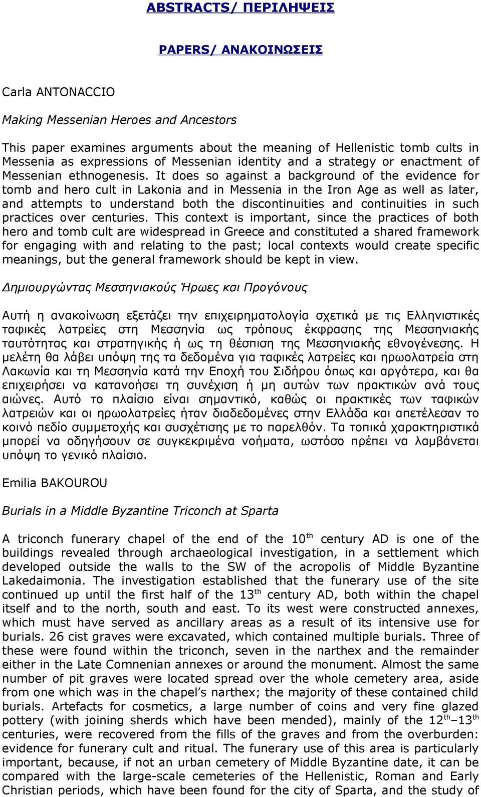 It does so against a background of the evidence for tomb and hero cult in Lakonia and in Messenia in the Iron Age as well as later, and attempts to understand both the discontinuities and