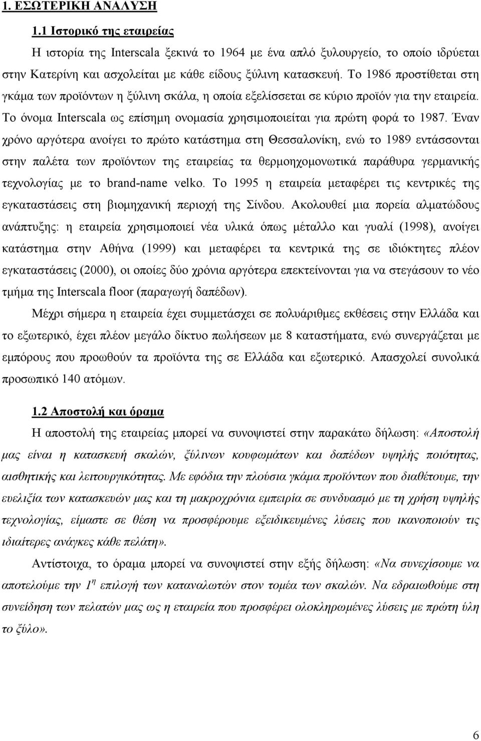 Έναν χρόνο αργότερα ανοίγει το πρώτο κατάστηµα στη Θεσσαλονίκη, ενώ το 1989 εντάσσονται στην παλέτα των προϊόντων της εταιρείας τα θερµοηχοµονωτικά παράθυρα γερµανικής τεχνολογίας µε το brand-name