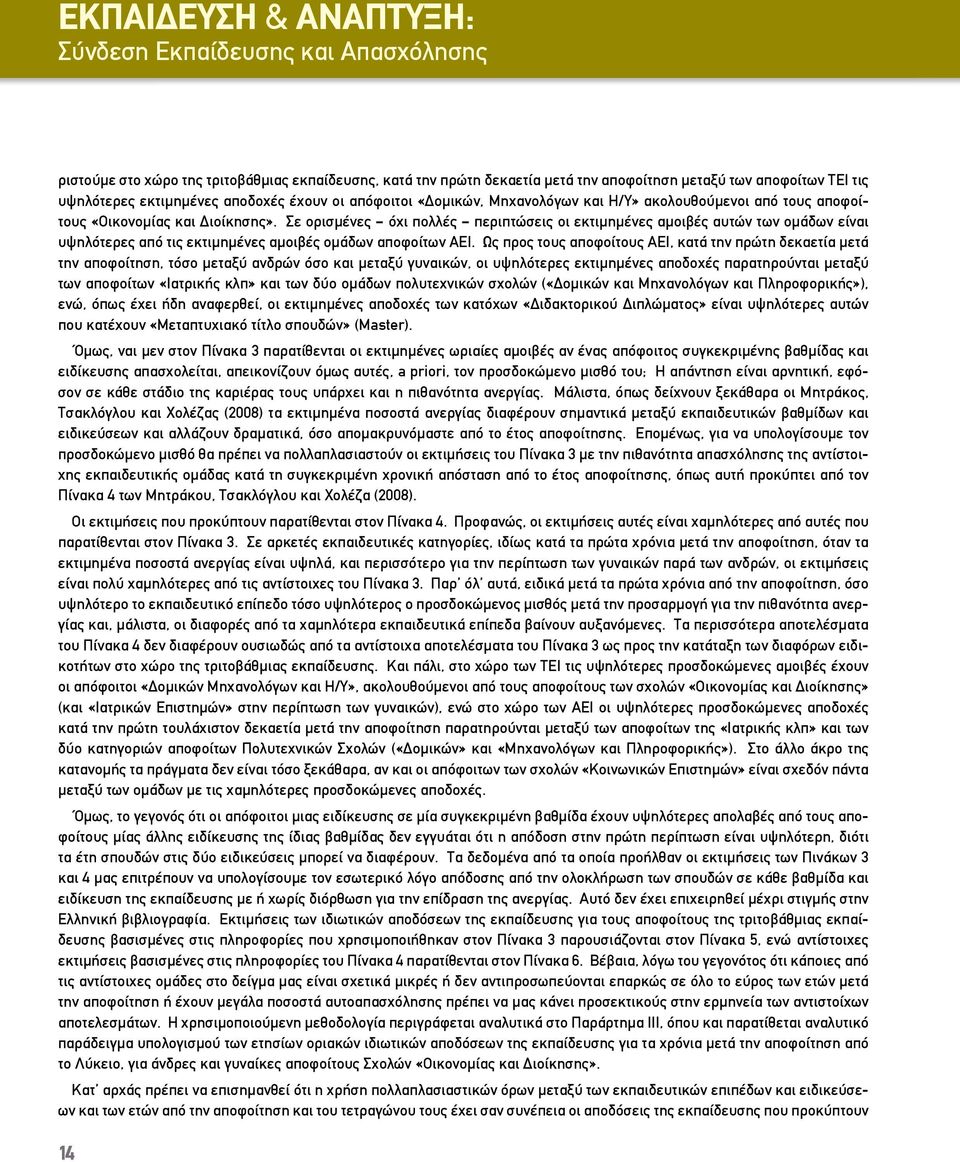 Σε ορισμένες όχι πολλές περιπτώσεις οι εκτιμημένες αμοιβές αυτών των ομάδων είναι υψηλότερες από τις εκτιμημένες αμοιβές ομάδων αποφοίτων ΑΕΙ.