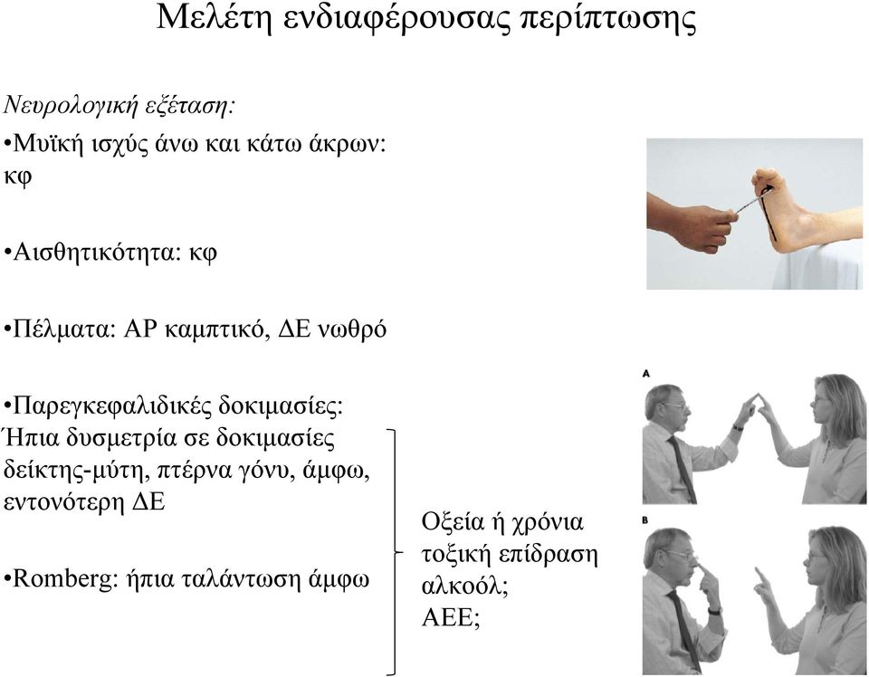 δοκιμασίες: Ήπια δυσμετρία σε δοκιμασίες δείκτης-μύτη, πτέρνα γόνυ, άμφω,