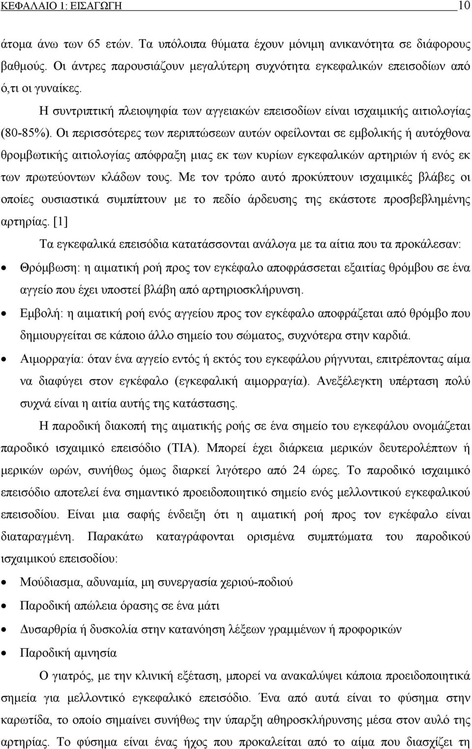 Οι περισσότερες των περιπτώσεων αυτών οφείλονται σε εμβολικής ή αυτόχθονα θρομβωτικής αιτιολογίας απόφραξη μιας εκ των κυρίων εγκεφαλικών αρτηριών ή ενός εκ των πρωτεύοντων κλάδων τους.