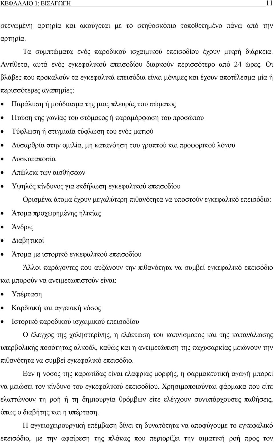 Οι βλάβες που προκαλούν τα εγκεφαλικά επεισόδια είναι μόνιμες και έχουν αποτέλεσμα μία ή περισσότερες αναπηρίες: Παράλυση ή μούδιασμα της μιας πλευράς του σώματος Πτώση της γωνίας του στόματος ή