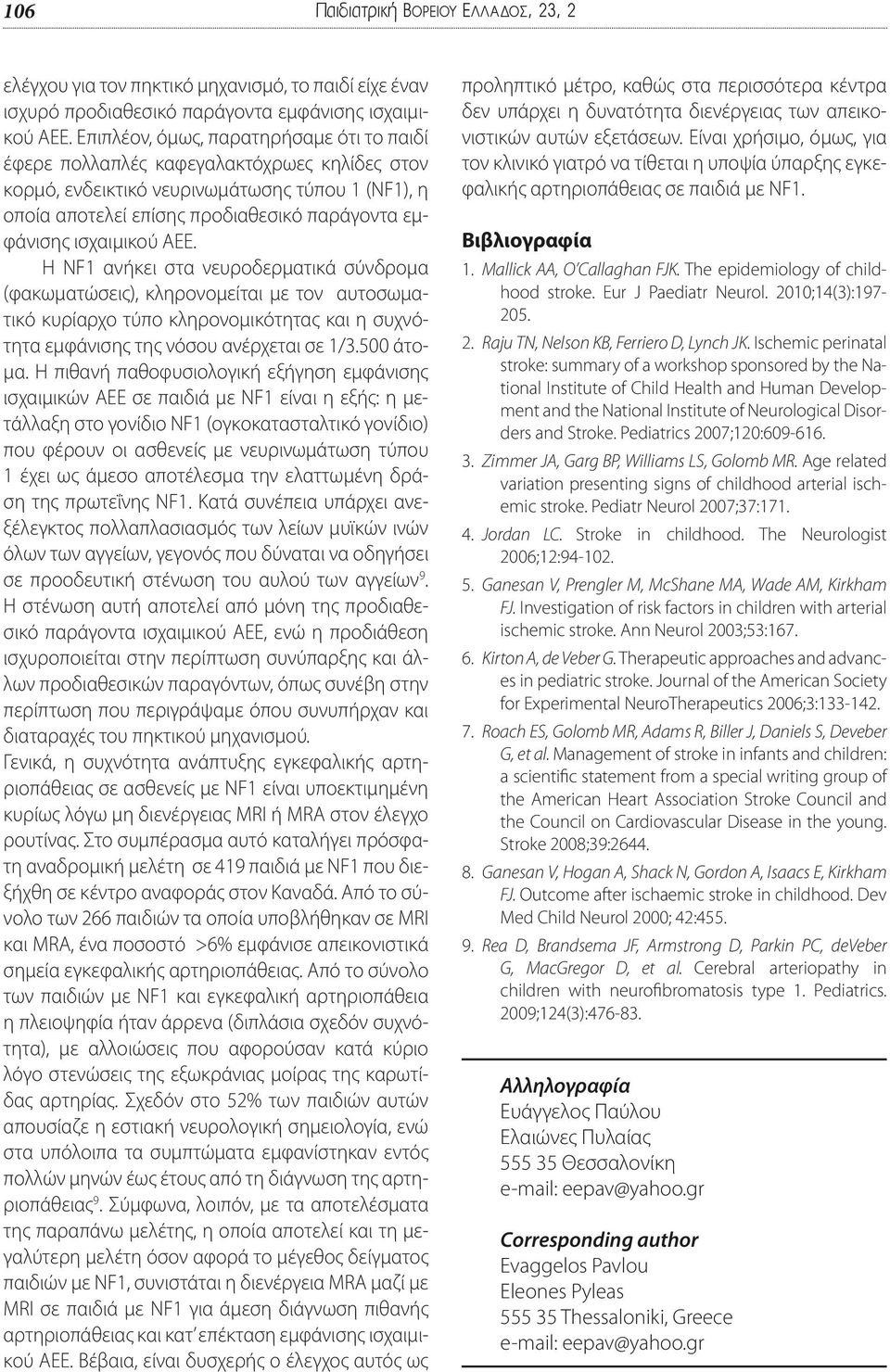 ισχαιμικού ΑΕΕ. Η NF1 ανήκει στα νευροδερματικά σύνδρομα (φακωματώσεις), κληρονομείται με τον αυτοσωματικό κυρίαρχο τύπο κληρονομικότητας και η συχνότητα εμφάνισης της νόσου ανέρχεται σε 1/3.