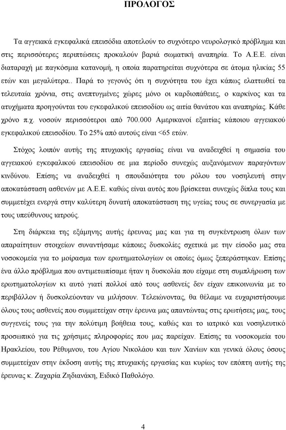 . Παρά το γεγονός ότι η συχνότητα του έχει κάπως ελαττωθεί τα τελευταία χρόνια, στις ανεπτυγμένες χώρες μόνο οι καρδιοπάθειες, ο καρκίνος και τα ατυχήματα προηγούνται του εγκεφαλικού επεισοδίου ως