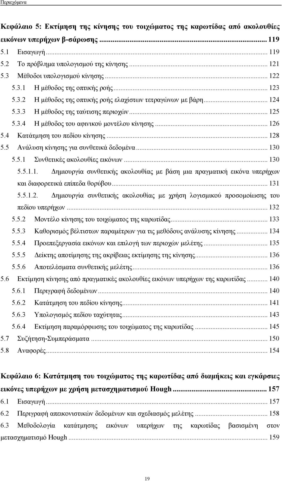 .. 126 5.4 Κατάτμηση του πεδίου κίνησης... 128 5.5 Ανάλυση κίνησης για συνθετικά δεδομένα... 130 5.5.1 Συνθετικές ακολουθίες εικόνων... 130 5.5.1.1. Δημιουργία συνθετικής ακολουθίας με βάση μια πραγματική εικόνα υπερήχων και διαφορετικά επίπεδα θορύβου.