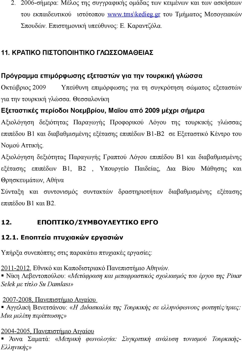 Θεσσαλονίκη Εξεταστικές περίοδοι Νοεμβρίου, Μαϊου από 2009 μέχρι σήμερα Αξιολόγηση δεξιότητας Παραγωγής Προφορικού Λόγου της τουρκικής γλώσσας επιπέδου Β1 και διαβαθμισμένης εξέτασης επιπέδων Β1-Β2