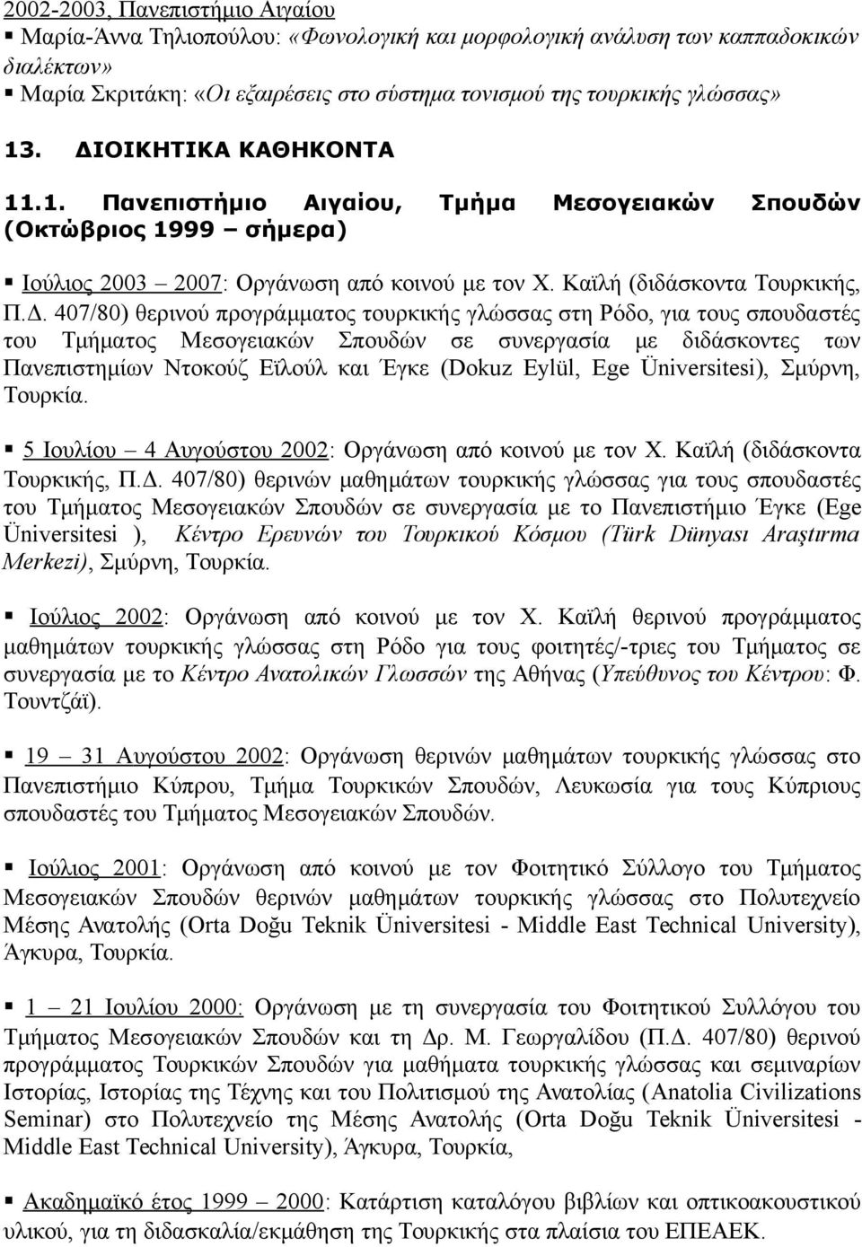 προγράμματος τουρκικής γλώσσας στη Ρόδο, για τους σπουδαστές του Τμήματος Μεσογειακών Σπουδών σε συνεργασία με διδάσκοντες των Πανεπιστημίων Ντοκούζ Εϊλούλ και Έγκε (Dokuz Eylül, Ege Üniversitesi),