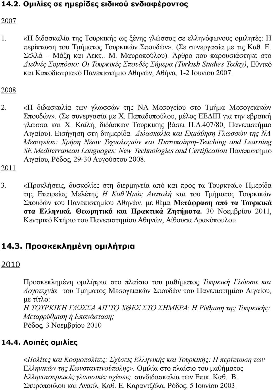 Άρθρο που παρουσιάστηκε στο Διεθνές Συμπόσιο: Οι Τουρκικές Σπουδές Σήμερα (Turkish Studies Today), Eθνικό και Καποδιστριακό Πανεπιστήμιο Αθηνών, Αθήνα, 1-2 Ιουνίου 2007. 2008 2.