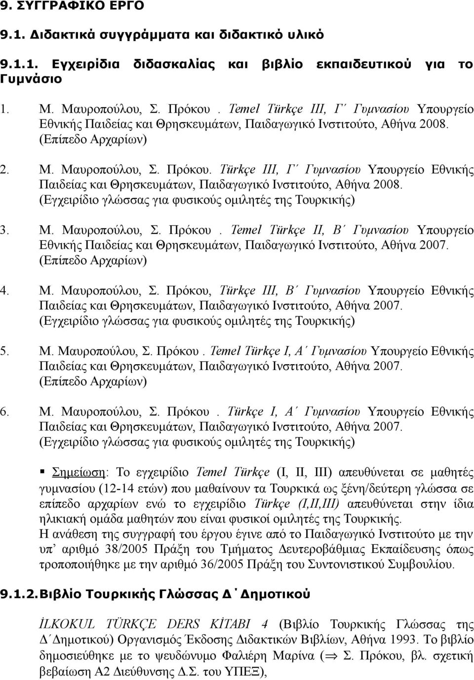 Türkçe IΙΙ, Γ Γυμνασίου Υπουργείο Εθνικής Παιδείας και Θρησκευμάτων, Παιδαγωγικό Ινστιτούτο, Αθήνα 2008. (Εγχειρίδιο γλώσσας για φυσικούς ομιλητές της Τουρκικής) 3. Μ. Μαυροπούλου, Σ. Πρόκου.