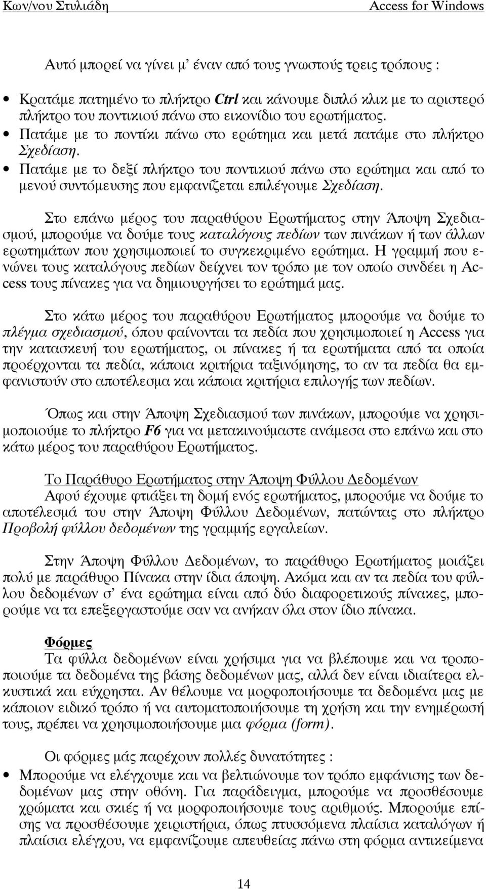 Στο επάνω µέρος του παραθύρου Ερωτήµατος στην Άποψη Σχεδιασµού, µπορούµε να δούµε τους καταλόγους πεδίων των πινάκων ή των άλλων ερωτηµάτων που χρησιµοποιεί το συγκεκριµένο ερώτηµα.