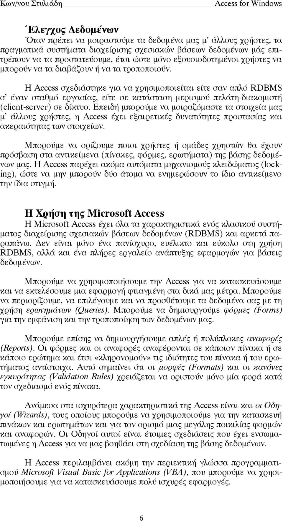 Η Access σχεδιάστηκε για να χρησιµοποιείται είτε σαν απλό RDBMS σ έναν σταθµό εργασίας, είτε σε κατάσταση µερισµού πελάτη-διακοµιστή (client-server) σε δίκτυο.