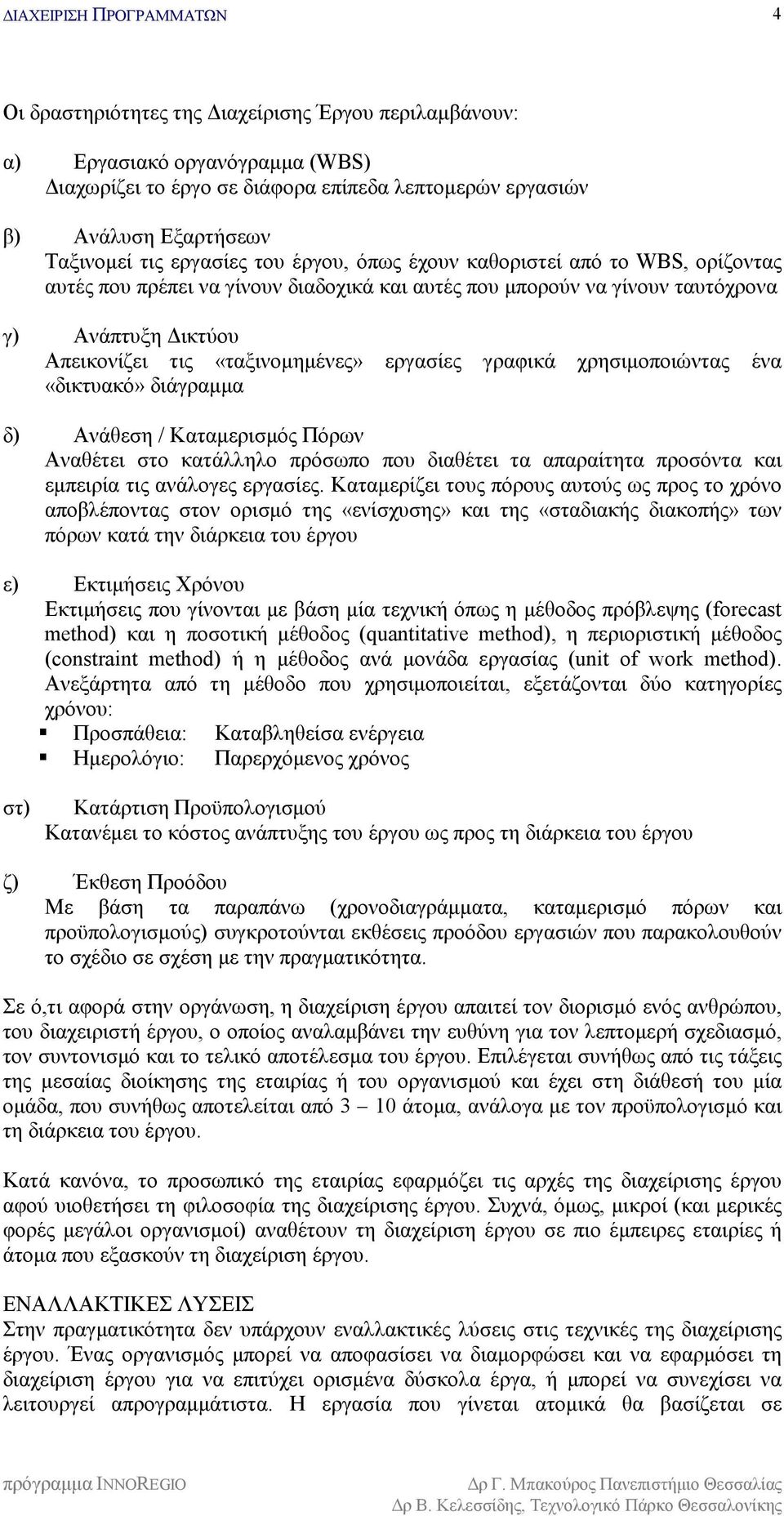 χρησιμοποιώντας ένα «δικτυακό» διάγραμμα δ) Ανάθεση / Καταμερισμός Πόρων Αναθέτει στο κατάλληλο πρόσωπο που διαθέτει τα απαραίτητα προσόντα και εμπειρία τις ανάλογες εργασίες.