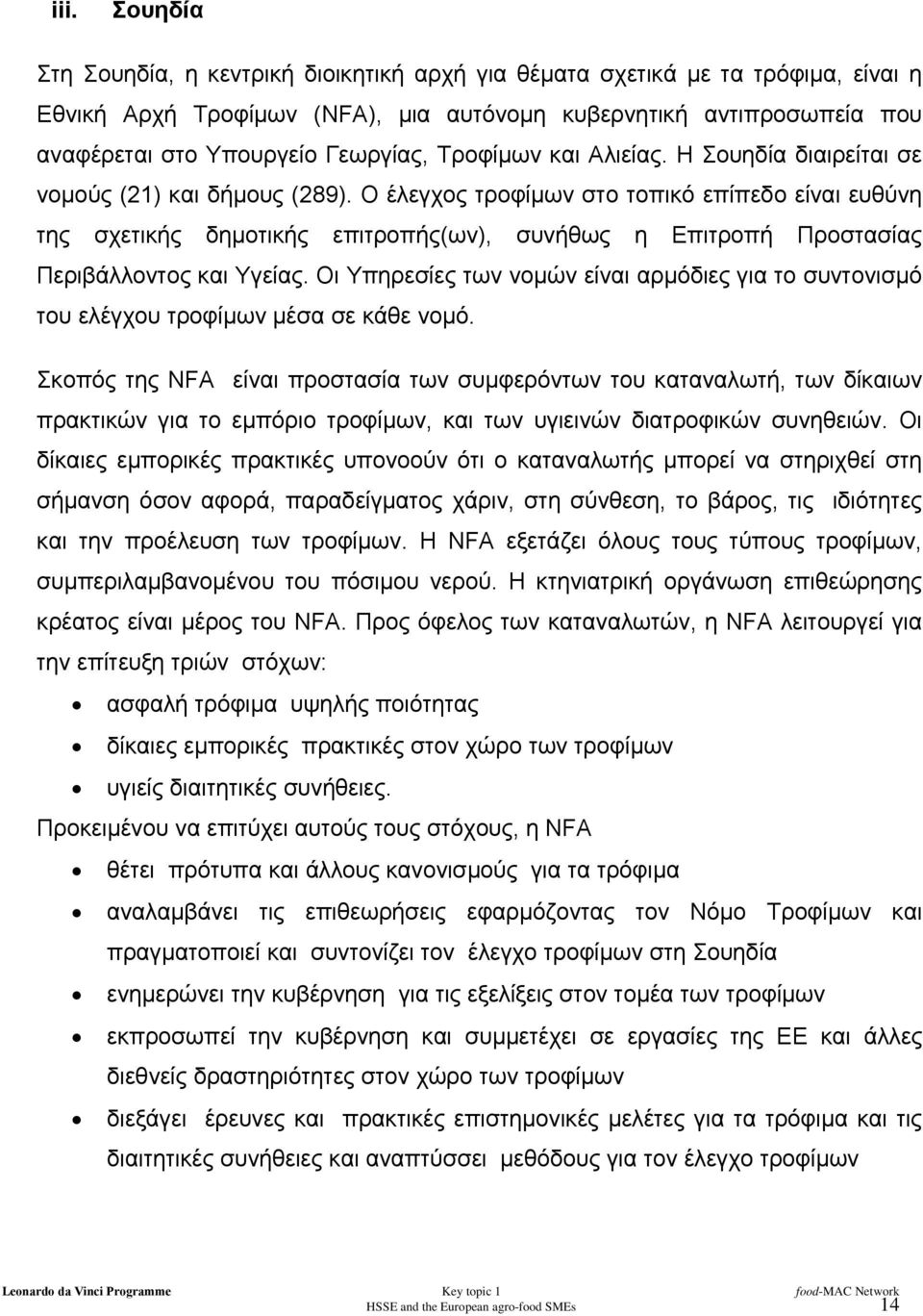 Ο έλεγχος τροφίµων στο τοπικό επίπεδο είναι ευθύνη της σχετικής δηµοτικής επιτροπής(ων), συνήθως η Επιτροπή Προστασίας Περιβάλλοντος και Υγείας.