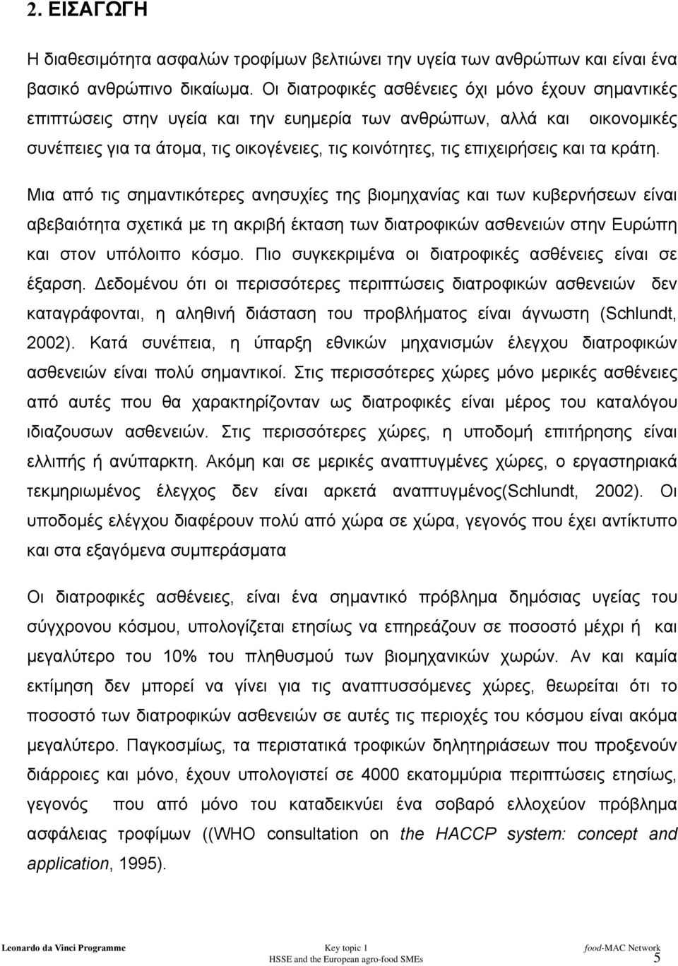 και τα κράτη. Μια από τις σηµαντικότερες ανησυχίες της βιοµηχανίας και των κυβερνήσεων είναι αβεβαιότητα σχετικά µε τη ακριβή έκταση των διατροφικών ασθενειών στην Ευρώπη και στον υπόλοιπο κόσµο.